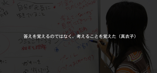 答えを覚えるのではなく、考えることを覚えた（真衣子）